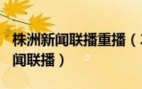 株洲新闻联播重播（2024年08月16日株洲新闻联播）