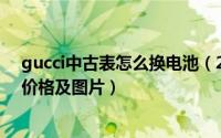 gucci中古表怎么换电池（2024年08月16日古驰手表电池价格及图片）