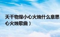 天干物燥小心火烛什么意思（2024年08月16日天干物燥小心火烛歌曲）