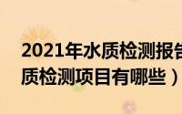 2021年水质检测报告（2024年08月16日水质检测项目有哪些）