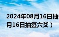 2024年08月16日抽签六爻解析（2024年08月16日抽签六爻）