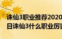 诛仙3职业推荐2020年9月（2024年08月16日诛仙3什么职业厉害）