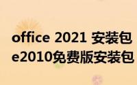 office 2021 安装包（2024年08月16日office2010免费版安装包）