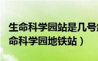 生命科学园站是几号线（2024年08月16日生命科学园地铁站）