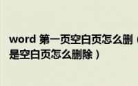 word 第一页空白页怎么删（2024年08月16日word第一页是空白页怎么删除）