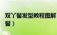 双丫髻发型教程图解（2024年08月17日双丫髻）