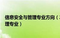 信息安全与管理专业方向（2024年08月17日信息安全与管理专业）