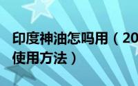 印度神油怎吗用（2024年08月17日印度神油使用方法）