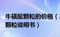 牛磺酸颗粒的价格（2024年08月17日牛磺酸颗粒说明书）