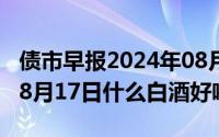 债市早报2024年08月08日星期四（2024年08月17日什么白酒好喝）