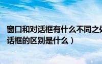 窗口和对话框有什么不同之处?（2024年08月17日窗口和对话框的区别是什么）