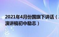 2021年4月份国旗下讲话（2024年08月17日国旗下的讲话演讲稿初中励志）