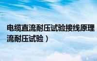 电缆直流耐压试验接线原理（2024年08月17日10kv电缆直流耐压试验）