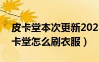 皮卡堂本次更新2021（2024年08月17日皮卡堂怎么刷衣服）