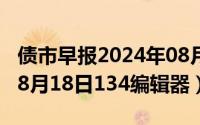 债市早报2024年08月06日星期二（2024年08月18日134编辑器）