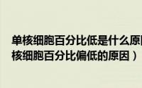 单核细胞百分比低是什么原因造成的（2024年08月18日单核细胞百分比偏低的原因）