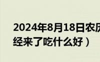 2024年8月18日农历（2024年08月18日月经来了吃什么好）