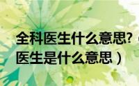 全科医生什么意思?（2024年08月18日全科医生是什么意思）