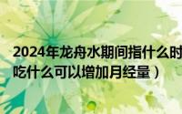 2024年龙舟水期间指什么时候（2024年08月18日月经期间吃什么可以增加月经量）