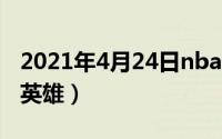 2021年4月24日nba（2024年08月18日nba英雄）