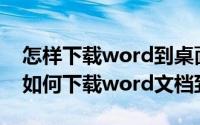 怎样下载word到桌面上（2024年08月18日如何下载word文档到桌面）