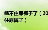 憋不住尿裤子了（2024年08月18日尿急憋不住尿裤子）