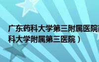 广东药科大学第三附属医院简介（2024年08月19日广东药科大学附属第三医院）