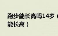 跑步能长高吗14岁（2024年08月19日跑步能长高）