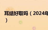 耳结好取吗（2024年08月19日耳结怎么处理）