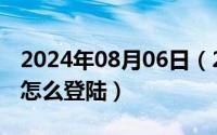 2024年08月06日（2024年08月19日子账号怎么登陆）