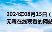 2024年08月15日（2024年08月19日2018无毒在线观看的网站）