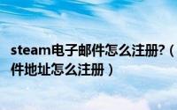 steam电子邮件怎么注册?（2024年08月20日steam电子邮件地址怎么注册）