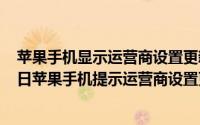 苹果手机显示运营商设置更新需要更新吗（2024年08月20日苹果手机提示运营商设置更新是什么意思）