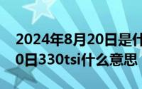 2024年8月20日是什么日子（2024年08月20日330tsi什么意思）