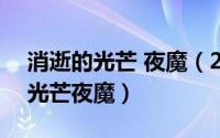 消逝的光芒 夜魔（2024年08月20日消逝的光芒夜魔）