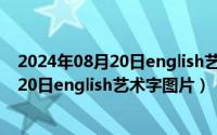 2024年08月20日english艺术字图片打印版（2024年08月20日english艺术字图片）