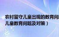 农村留守儿童出现的教育问题（2024年08月20日农村留守儿童教育问题及对策）