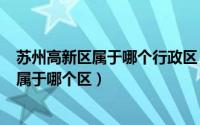 苏州高新区属于哪个行政区（2024年08月20日苏州高新区属于哪个区）