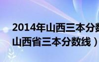 2014年山西三本分数线（2024年08月20日山西省三本分数线）