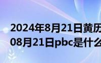 2024年8月21日黄历忌宜查询最新（2024年08月21日pbc是什么意思）