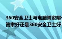 360安全卫士与电脑管家哪个更好（2024年08月21日电脑管家好还是360安全卫士好）