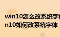 win10怎么改系统字体（2024年08月21日win10如何改系统字体）