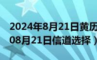 2024年8月21日黄历忌宜查询最新（2024年08月21日信道选择）