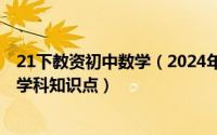 21下教资初中数学（2024年08月21日教师资格证初中数学学科知识点）