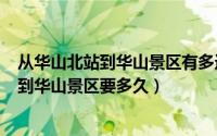 从华山北站到华山景区有多远（2024年08月21日华山北站到华山景区要多久）