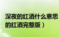 深夜的红酒什么意思（2024年08月21日深夜的红酒完整版）