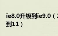 ie8.0升级到ie9.0（2024年08月21日ie升级到11）