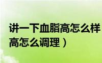 讲一下血脂高怎么样（2024年08月21日血脂高怎么调理）