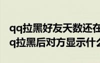 qq拉黑好友天数还在吗（2024年08月21日qq拉黑后对方显示什么）