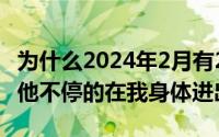 为什么2024年2月有29天（2024年08月21日他不停的在我身体进出）